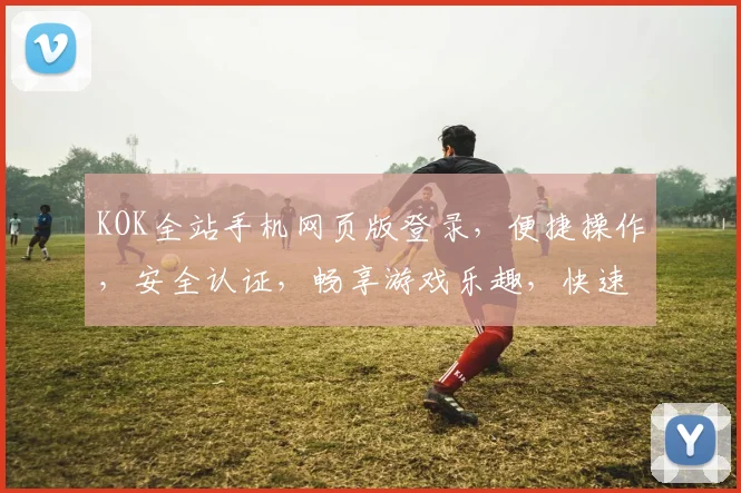 KOK全站手机网页版登录，便捷操作，安全认证，畅享游戏乐趣，快速登录体验