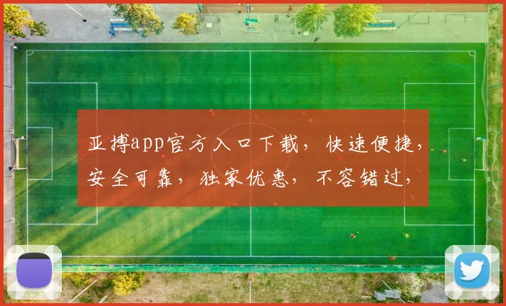 亚搏app官方入口下载，快速便捷，安全可靠，独家优惠，不容错过，立即下载