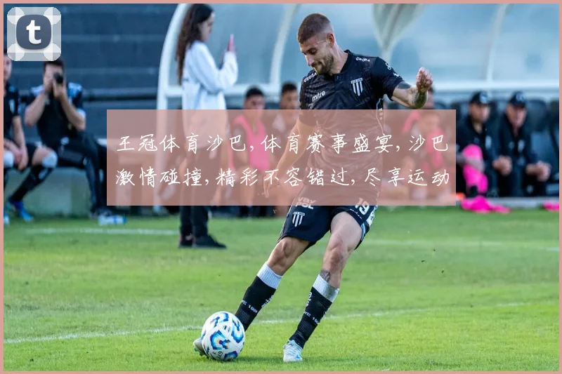 王冠体育沙巴,体育赛事盛宴,沙巴激情碰撞,精彩不容错过,尽享运动魅力
